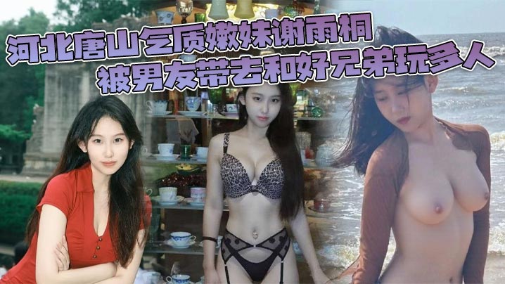 河北唐山气质嫩妹谢雨桐被男友带去和好兄弟玩多人小视频风靡全网