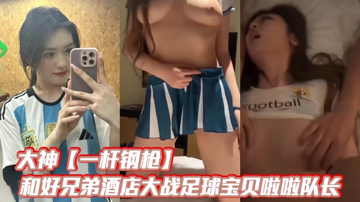 大神一杆钢枪和好兄弟酒店大战足球宝贝啦啦队长