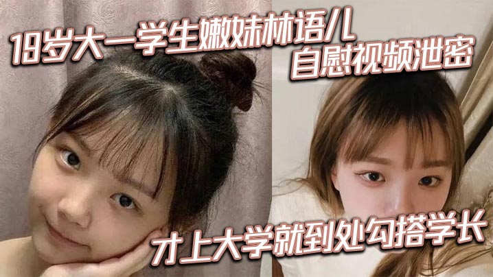 大一学生嫩妹林语儿自慰视频才上大学就到处勾搭学长
