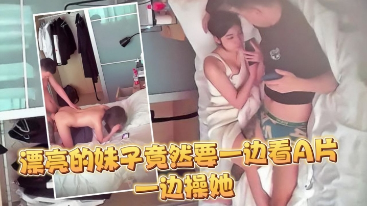 监控偷拍大半个月几乎每天都打炮妹子这么.漂亮竟然要一边看A片一边操她