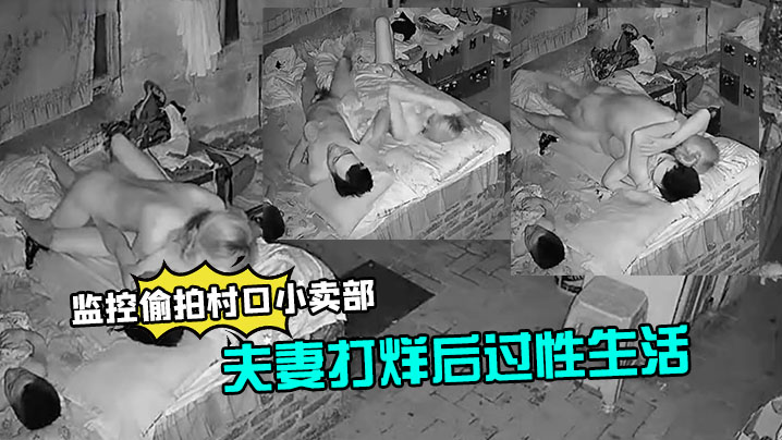 监控偷拍村口小卖部夫妻打烊后过性生活媳.妇还不错干完给洗屌